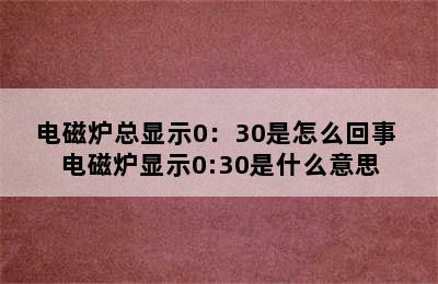 电磁炉总显示0：30是怎么回事 电磁炉显示0:30是什么意思